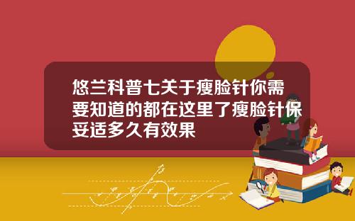 悠兰科普七关于瘦脸针你需要知道的都在这里了瘦脸针保妥适多久有效果