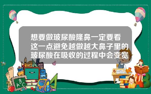 想要做玻尿酸隆鼻一定要看这一点避免越做越大鼻子里的玻尿酸在吸收的过程中会变宽吗