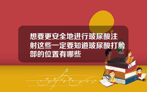 想要更安全地进行玻尿酸注射这些一定要知道玻尿酸打脸部的位置有哪些
