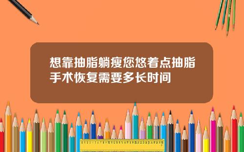 想靠抽脂躺瘦您悠着点抽脂手术恢复需要多长时间
