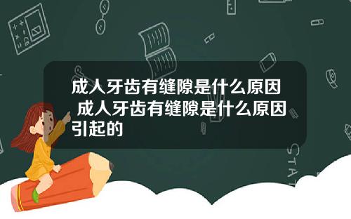 成人牙齿有缝隙是什么原因 成人牙齿有缝隙是什么原因引起的