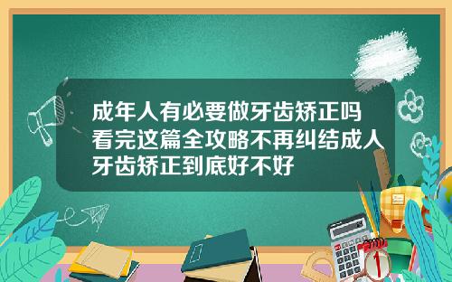 成年人有必要做牙齿矫正吗看完这篇全攻略不再纠结成人牙齿矫正到底好不好
