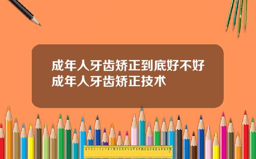 成年人牙齿矫正到底好不好成年人牙齿矫正技术