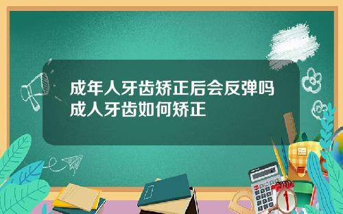 成年人牙齿矫正后会反弹吗成人牙齿如何矫正