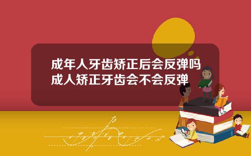 成年人牙齿矫正后会反弹吗成人矫正牙齿会不会反弹