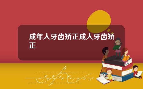 成年人牙齿矫正成人牙齿矫正