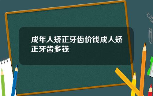 成年人矫正牙齿价钱成人矫正牙齿多钱