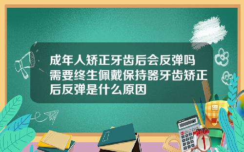 成年人矫正牙齿后会反弹吗需要终生佩戴保持器牙齿矫正后反弹是什么原因