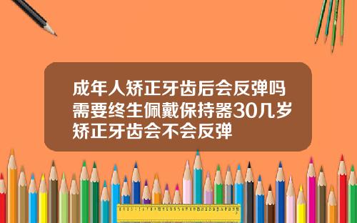 成年人矫正牙齿后会反弹吗需要终生佩戴保持器30几岁矫正牙齿会不会反弹