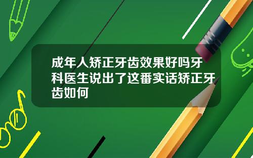 成年人矫正牙齿效果好吗牙科医生说出了这番实话矫正牙齿如何