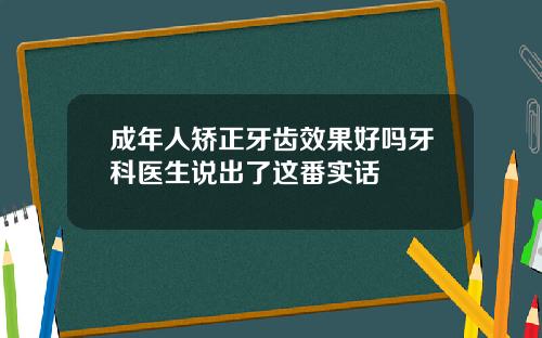 成年人矫正牙齿效果好吗牙科医生说出了这番实话