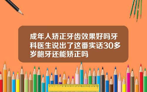 成年人矫正牙齿效果好吗牙科医生说出了这番实话30多岁龅牙还能矫正吗