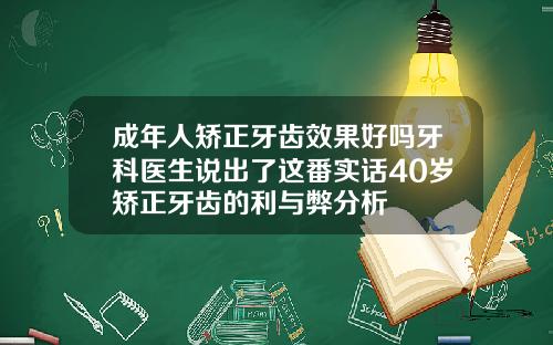 成年人矫正牙齿效果好吗牙科医生说出了这番实话40岁矫正牙齿的利与弊分析