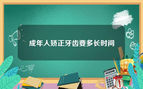 成年人矫正牙齿要多长时间