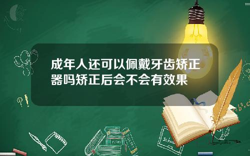 成年人还可以佩戴牙齿矫正器吗矫正后会不会有效果