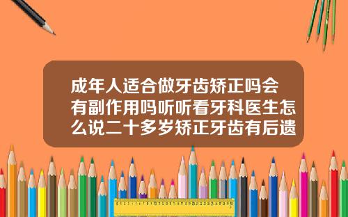 成年人适合做牙齿矫正吗会有副作用吗听听看牙科医生怎么说二十多岁矫正牙齿有后遗症吗