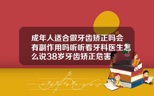 成年人适合做牙齿矫正吗会有副作用吗听听看牙科医生怎么说38岁牙齿矫正危害