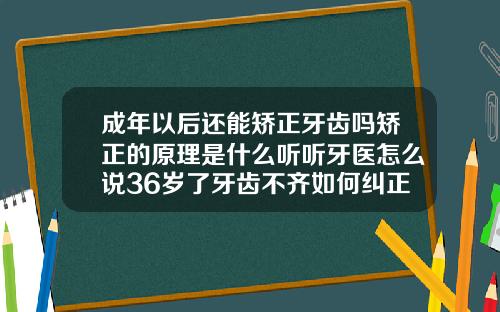 成年以后还能矫正牙齿吗矫正的原理是什么听听牙医怎么说36岁了牙齿不齐如何纠正呢