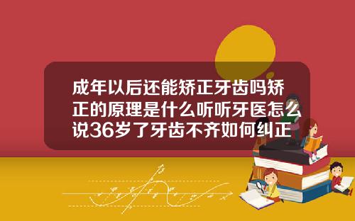 成年以后还能矫正牙齿吗矫正的原理是什么听听牙医怎么说36岁了牙齿不齐如何纠正图片大全