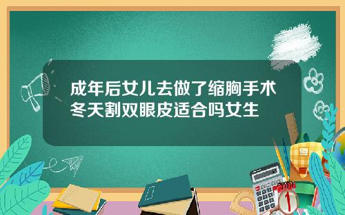 成年后女儿去做了缩胸手术冬天割双眼皮适合吗女生