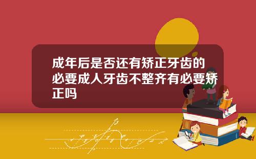 成年后是否还有矫正牙齿的必要成人牙齿不整齐有必要矫正吗