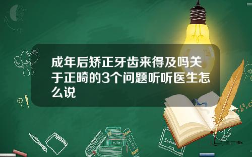 成年后矫正牙齿来得及吗关于正畸的3个问题听听医生怎么说