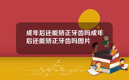 成年后还能矫正牙齿吗成年后还能矫正牙齿吗图片