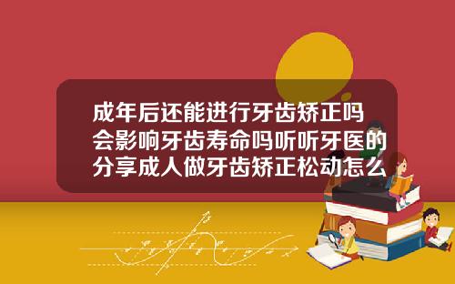 成年后还能进行牙齿矫正吗会影响牙齿寿命吗听听牙医的分享成人做牙齿矫正松动怎么办呢