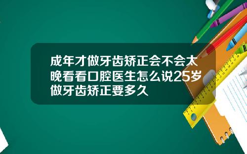 成年才做牙齿矫正会不会太晚看看口腔医生怎么说25岁做牙齿矫正要多久