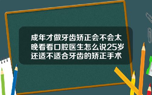 成年才做牙齿矫正会不会太晚看看口腔医生怎么说25岁还适不适合牙齿的矫正手术