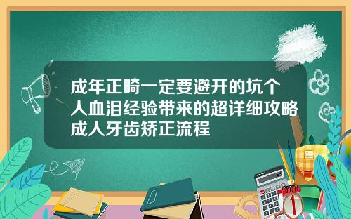 成年正畸一定要避开的坑个人血泪经验带来的超详细攻略成人牙齿矫正流程