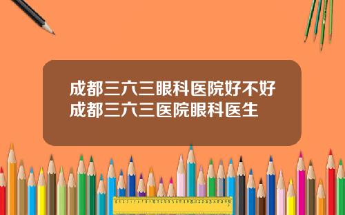 成都三六三眼科医院好不好成都三六三医院眼科医生