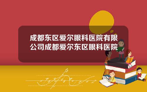 成都东区爱尔眼科医院有限公司成都爱尔东区眼科医院