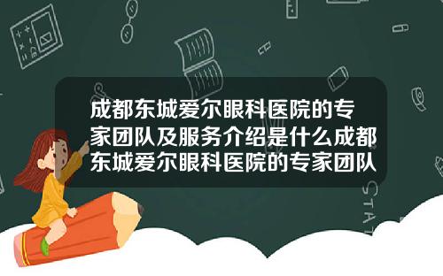 成都东城爱尔眼科医院的专家团队及服务介绍是什么成都东城爱尔眼科医院的专家团队及服务介绍图片