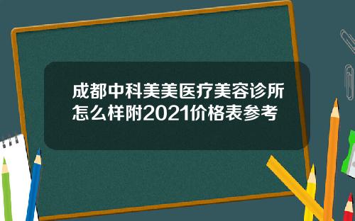 成都中科美美医疗美容诊所怎么样附2021价格表参考