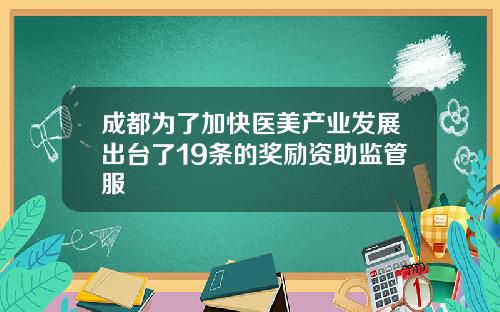 成都为了加快医美产业发展出台了19条的奖励资助监管服