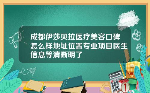 成都伊莎贝拉医疗美容口碑怎么样地址位置专业项目医生信息等清晰明了