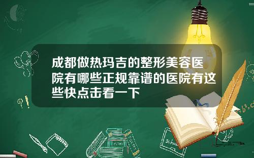 成都做热玛吉的整形美容医院有哪些正规靠谱的医院有这些快点击看一下