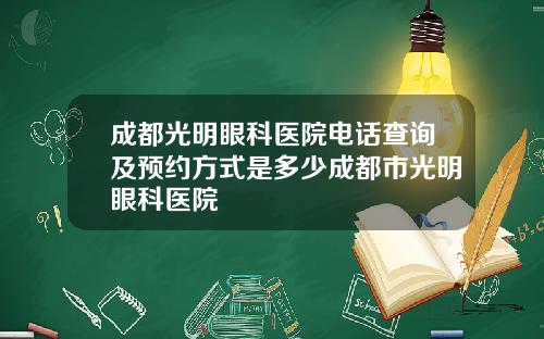 成都光明眼科医院电话查询及预约方式是多少成都市光明眼科医院