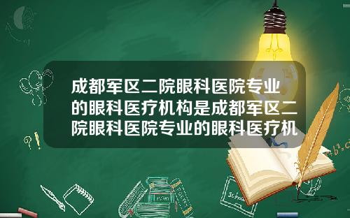 成都军区二院眼科医院专业的眼科医疗机构是成都军区二院眼科医院专业的眼科医疗机构在哪