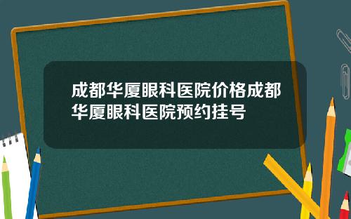 成都华厦眼科医院价格成都华厦眼科医院预约挂号