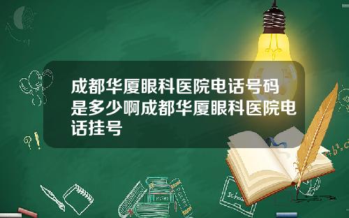 成都华厦眼科医院电话号码是多少啊成都华厦眼科医院电话挂号