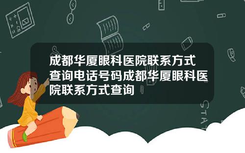 成都华厦眼科医院联系方式查询电话号码成都华厦眼科医院联系方式查询