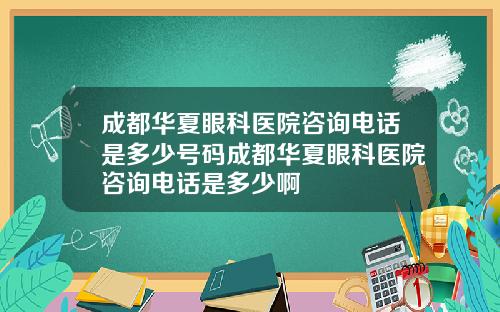 成都华夏眼科医院咨询电话是多少号码成都华夏眼科医院咨询电话是多少啊