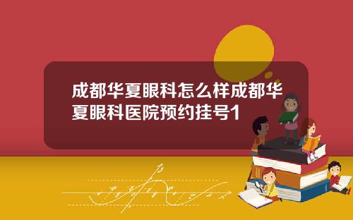 成都华夏眼科怎么样成都华夏眼科医院预约挂号1