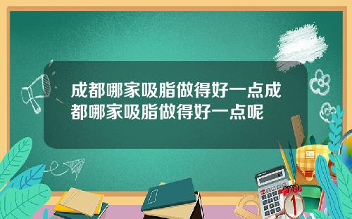 成都哪家吸脂做得好一点成都哪家吸脂做得好一点呢