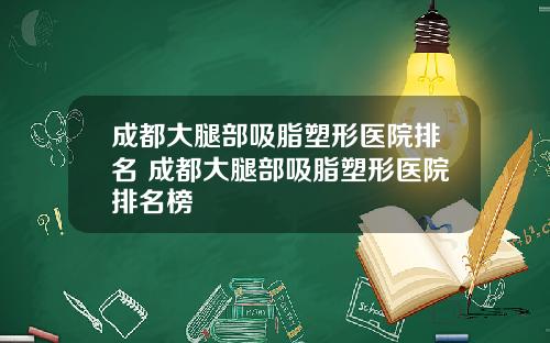 成都大腿部吸脂塑形医院排名 成都大腿部吸脂塑形医院排名榜
