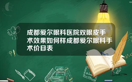 成都爱尔眼科医院双眼皮手术效果如何样成都爱尔眼科手术价目表