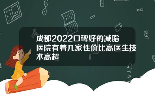 成都2022口碑好的减脂医院有着几家性价比高医生技术高超
