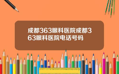 成都363眼科医院成都363眼科医院电话号码